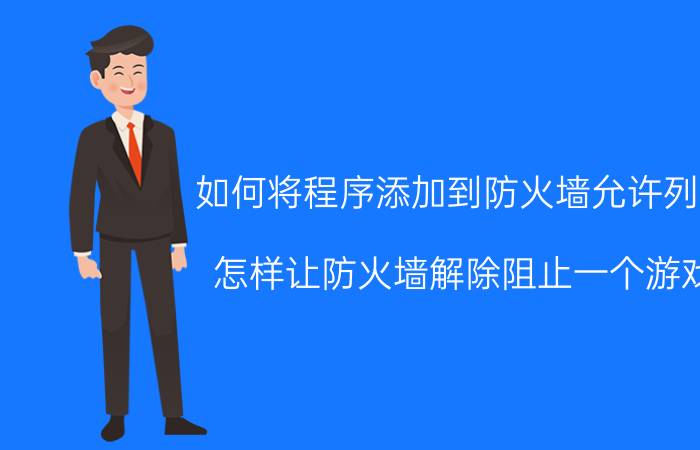 如何将程序添加到防火墙允许列表 怎样让防火墙解除阻止一个游戏？